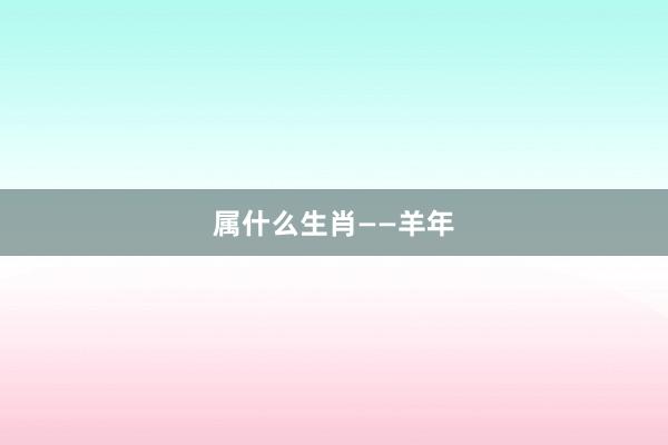 属什么生肖——羊年