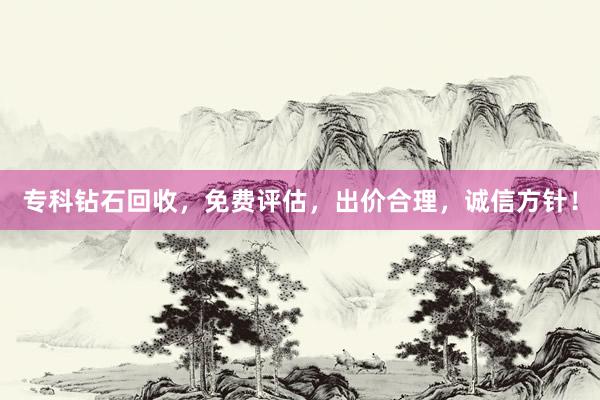 专科钻石回收，免费评估，出价合理，诚信方针！